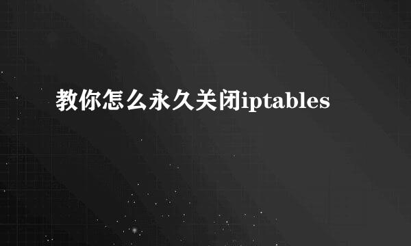 教你怎么永久关闭iptables