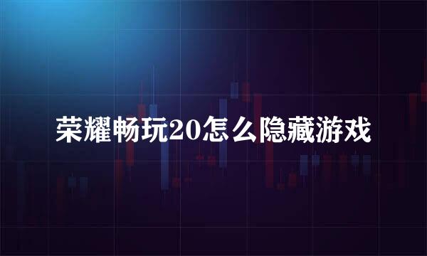 荣耀畅玩20怎么隐藏游戏