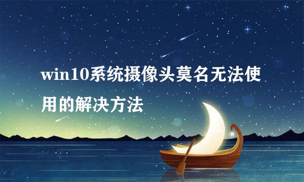 win10系统摄像头莫名无法使用的解决方法