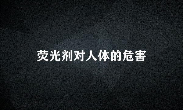 荧光剂对人体的危害