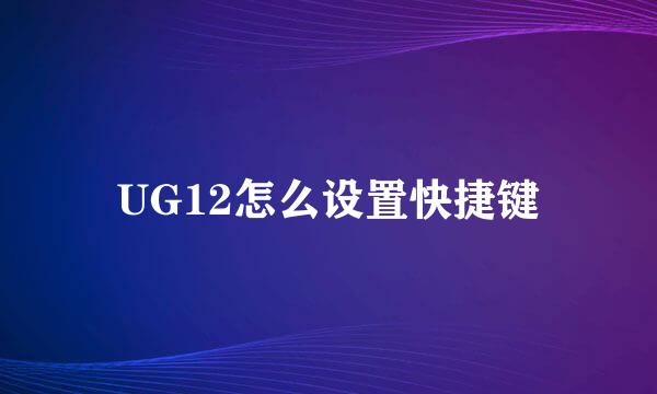UG12怎么设置快捷键
