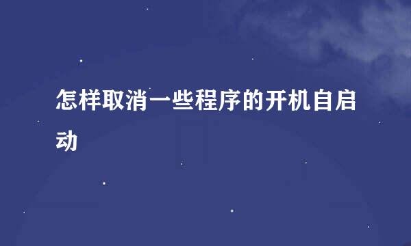 怎样取消一些程序的开机自启动