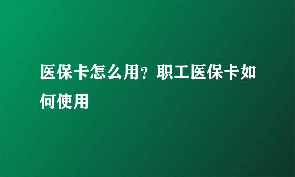 医保卡怎么用？职工医保卡如何使用