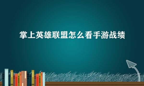 掌上英雄联盟怎么看手游战绩