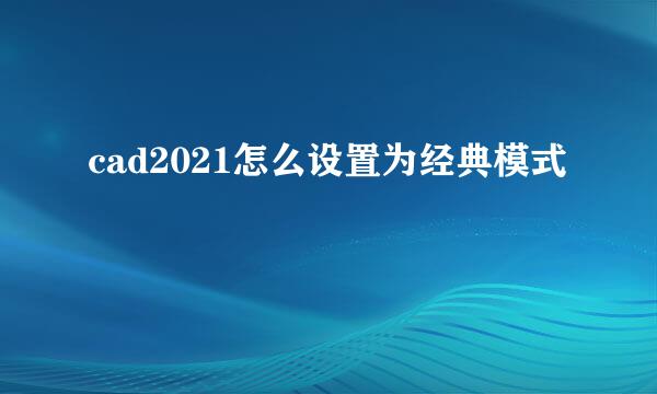 cad2021怎么设置为经典模式