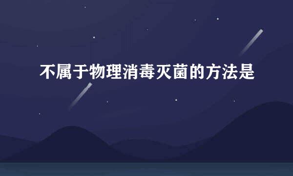 不属于物理消毒灭菌的方法是