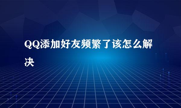 QQ添加好友频繁了该怎么解决