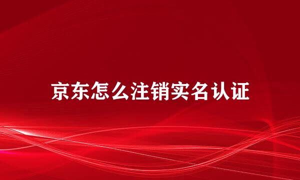 京东怎么注销实名认证