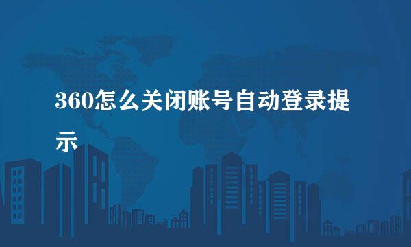 360怎么关闭账号自动登录提示