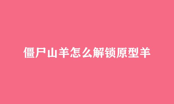 僵尸山羊怎么解锁原型羊