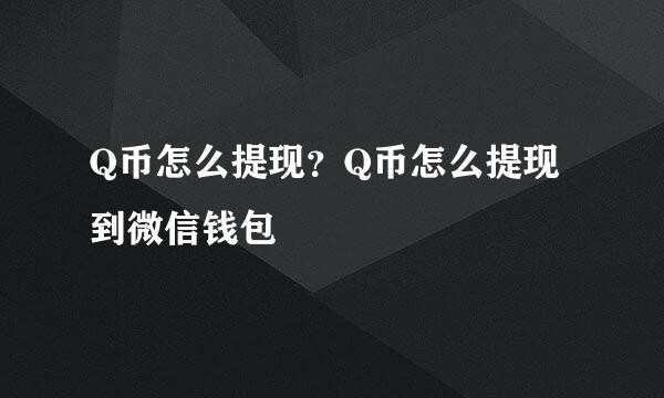 Q币怎么提现？Q币怎么提现到微信钱包