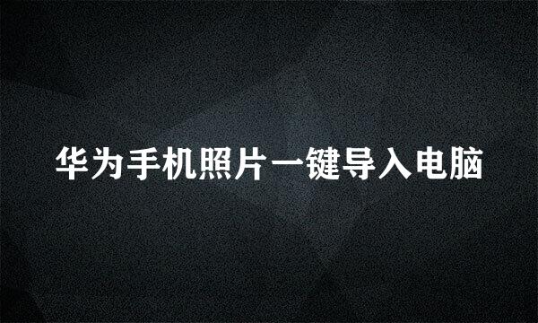 华为手机照片一键导入电脑