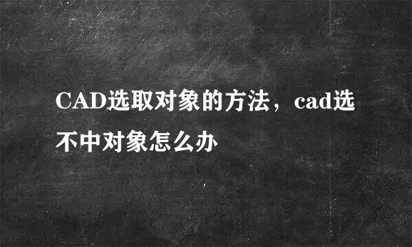 CAD选取对象的方法，cad选不中对象怎么办