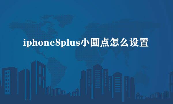 iphone8plus小圆点怎么设置