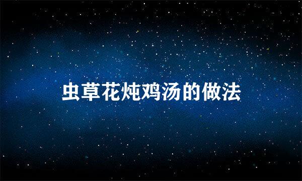 虫草花炖鸡汤的做法
