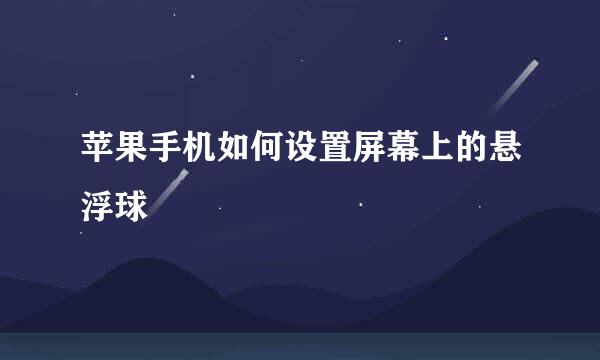 苹果手机如何设置屏幕上的悬浮球