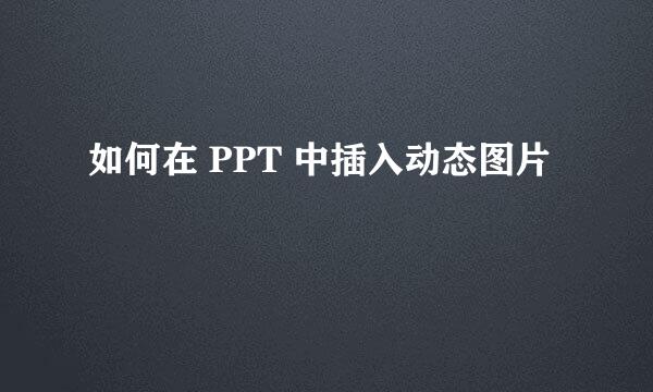 如何在 PPT 中插入动态图片