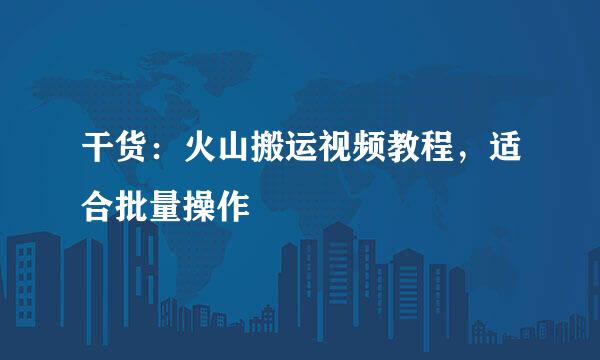 干货：火山搬运视频教程，适合批量操作