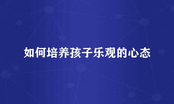 如何培养孩子乐观的心态