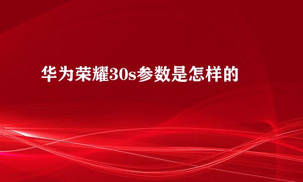 华为荣耀30s参数是怎样的