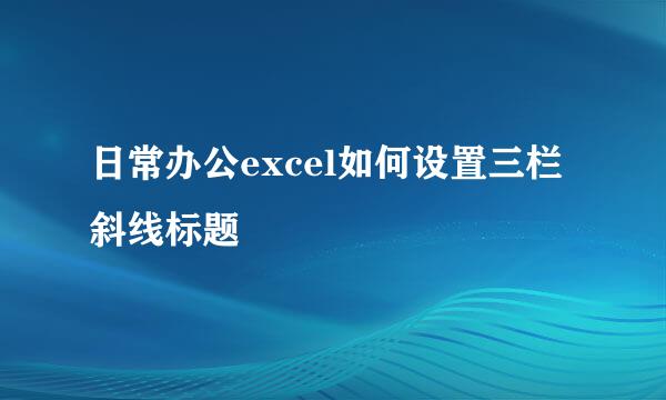 日常办公excel如何设置三栏斜线标题