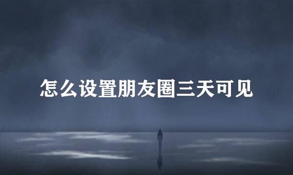怎么设置朋友圈三天可见