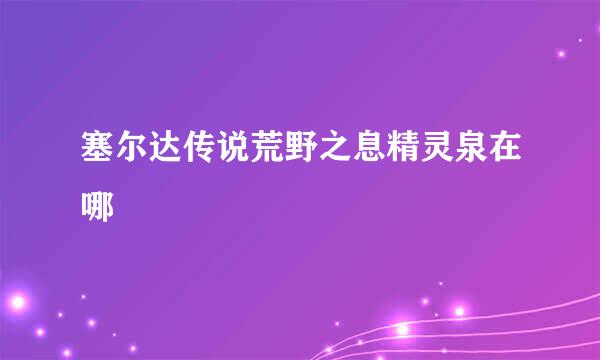 塞尔达传说荒野之息精灵泉在哪