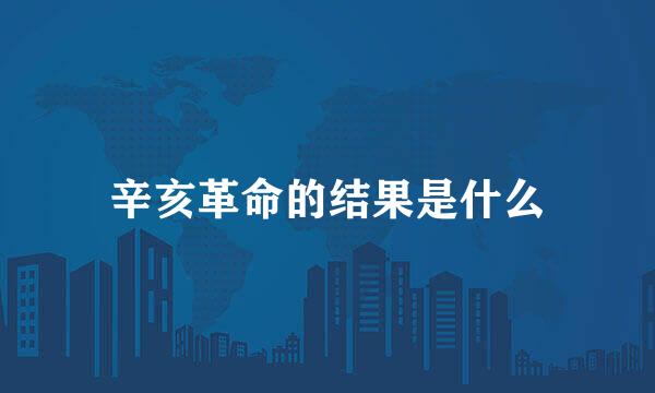 辛亥革命的结果是什么