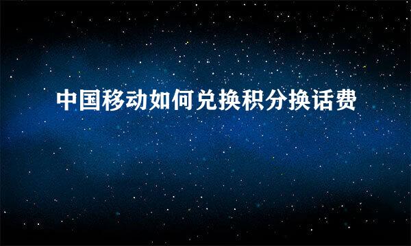 中国移动如何兑换积分换话费
