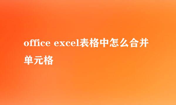 office excel表格中怎么合并单元格
