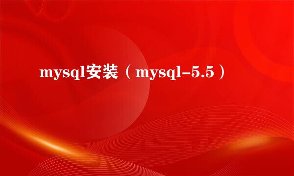 mysql安装（mysql-5.5）
