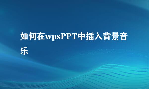 如何在wpsPPT中插入背景音乐