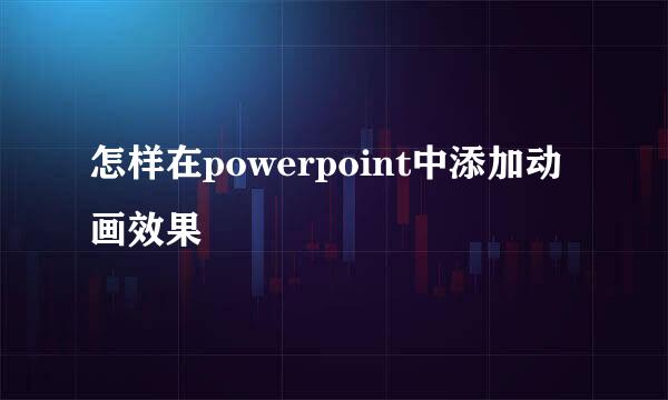 怎样在powerpoint中添加动画效果