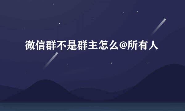 微信群不是群主怎么@所有人