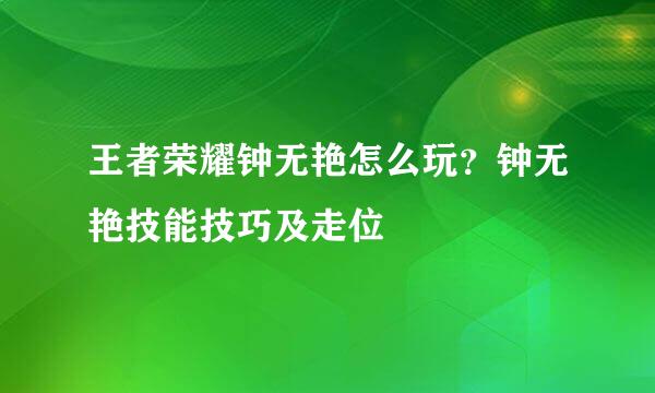 王者荣耀钟无艳怎么玩？钟无艳技能技巧及走位