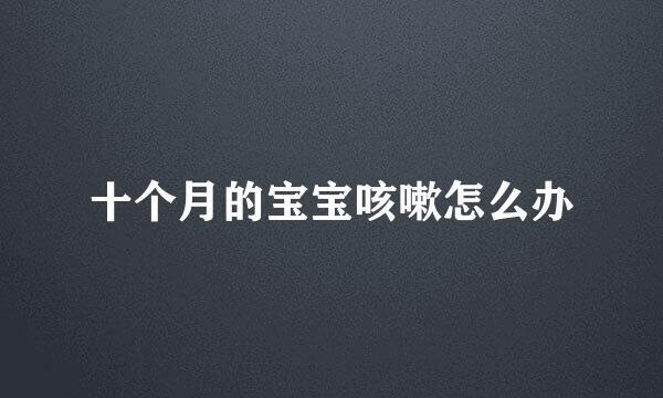 十个月的宝宝咳嗽怎么办