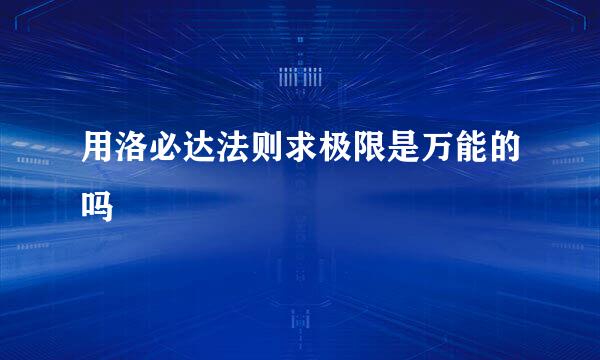 用洛必达法则求极限是万能的吗