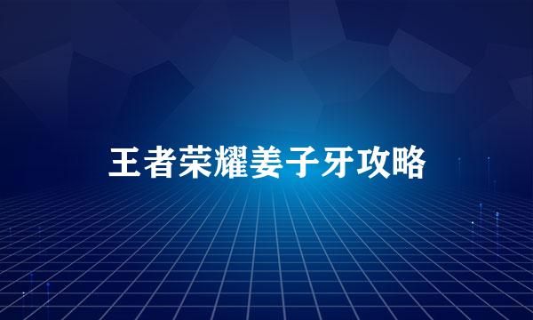 王者荣耀姜子牙攻略