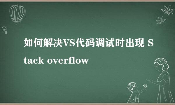 如何解决VS代码调试时出现 Stack overflow