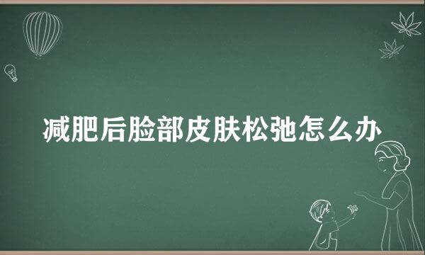 减肥后脸部皮肤松弛怎么办