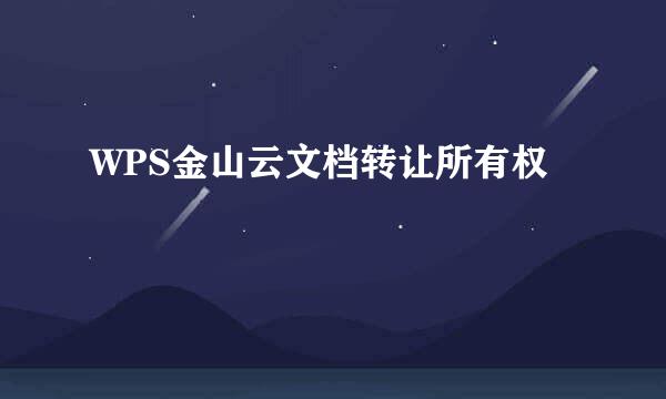 WPS金山云文档转让所有权