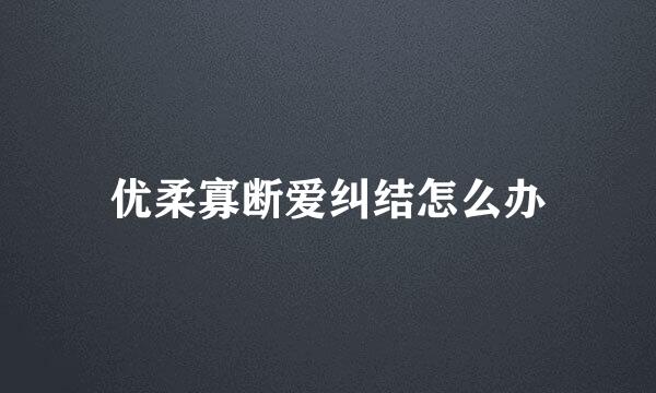 优柔寡断爱纠结怎么办