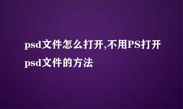 psd文件怎么打开,不用PS打开psd文件的方法
