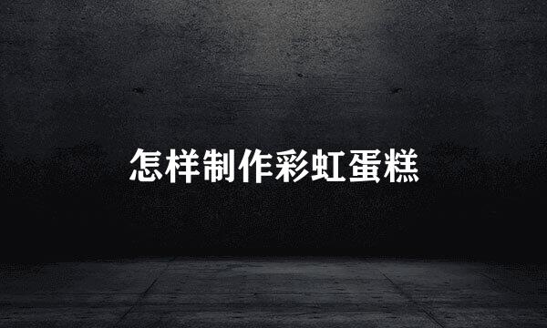 怎样制作彩虹蛋糕