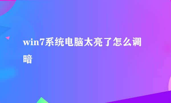 win7系统电脑太亮了怎么调暗