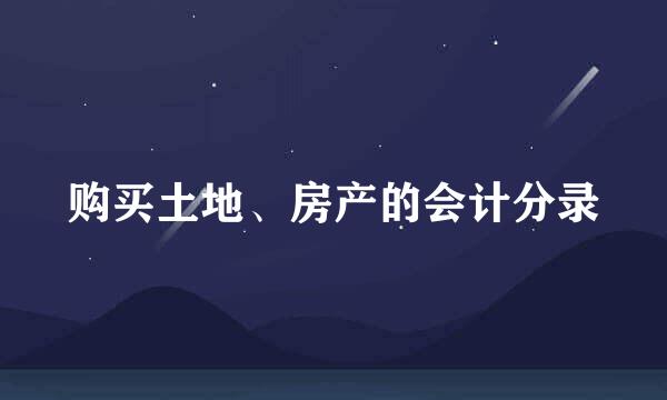 购买土地、房产的会计分录
