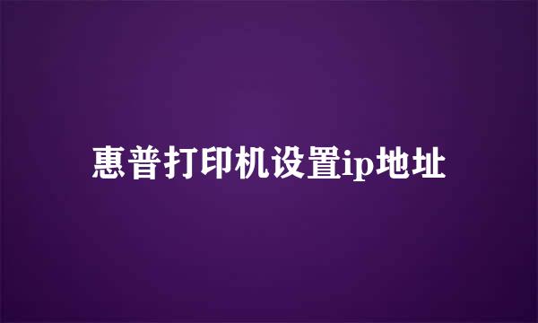 惠普打印机设置ip地址