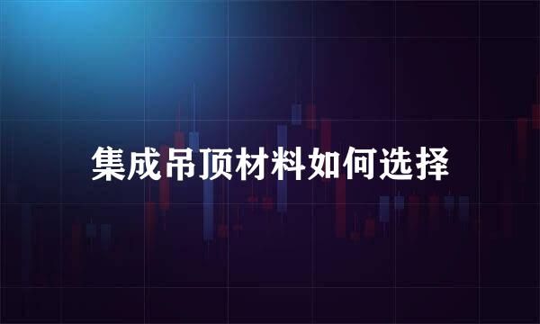 集成吊顶材料如何选择
