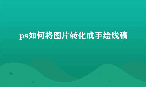 ps如何将图片转化成手绘线稿