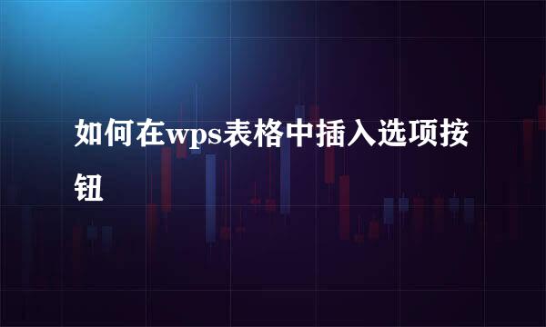 如何在wps表格中插入选项按钮